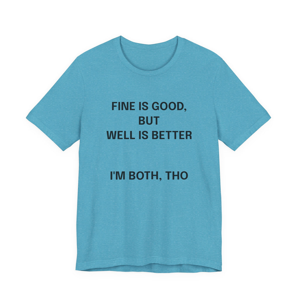 Workout Tee, Funny Graphic Tee - "Fine is Good, But Well is Better, I'm Both, Tho" Statement T-Shirt