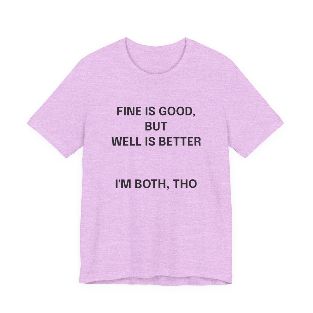 Workout Tee, Funny Graphic Tee - "Fine is Good, But Well is Better, I'm Both, Tho" Statement T-Shirt