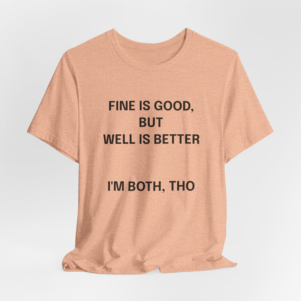 Workout Tee, Funny Graphic Tee - "Fine is Good, But Well is Better, I'm Both, Tho" Statement T-Shirt