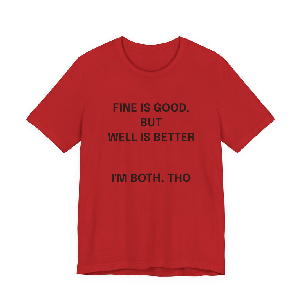 Workout Tee, Funny Graphic Tee - "Fine is Good, But Well is Better, I'm Both, Tho" Statement T-Shirt