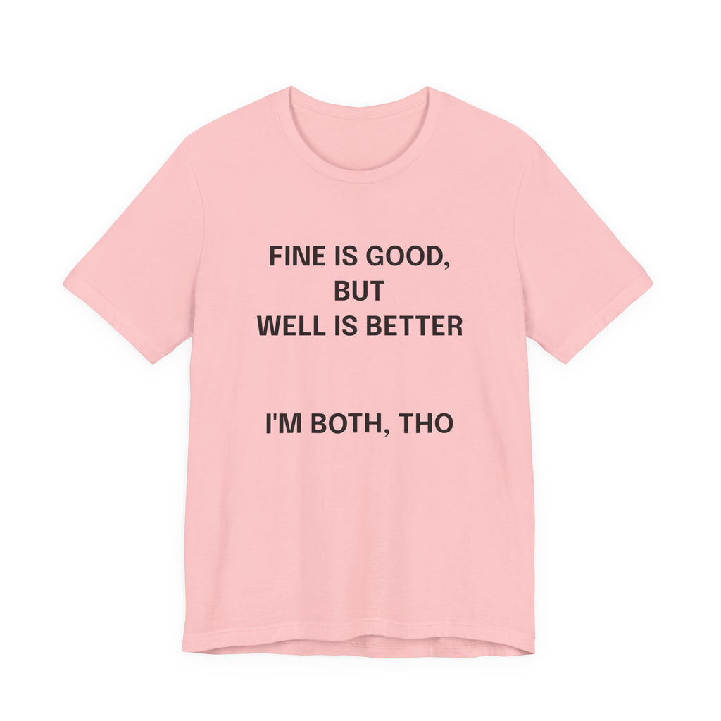 Workout Tee, Funny Graphic Tee - "Fine is Good, But Well is Better, I'm Both, Tho" Statement T-Shirt