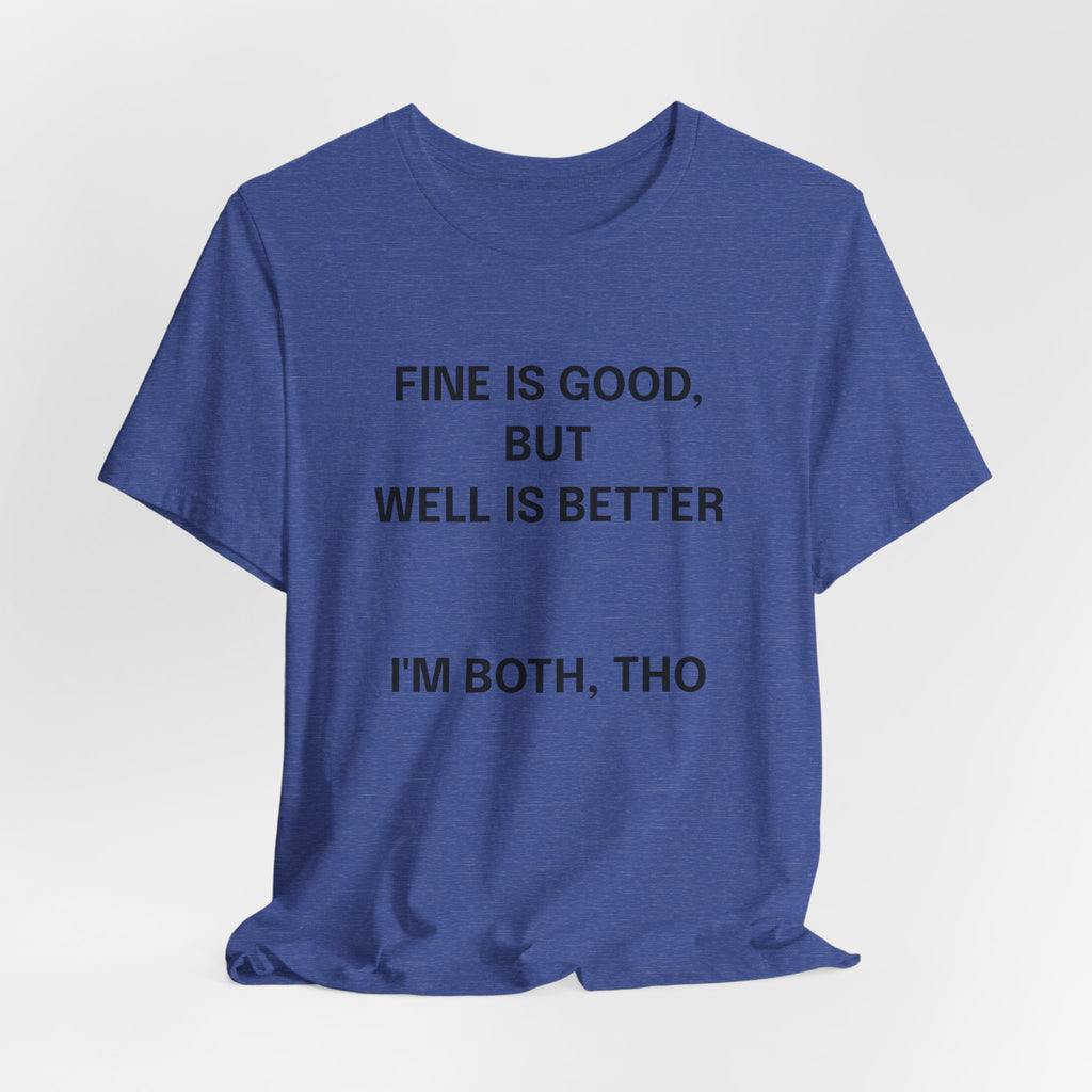 Workout Tee, Funny Graphic Tee - "Fine is Good, But Well is Better, I'm Both, Tho" Statement T-Shirt