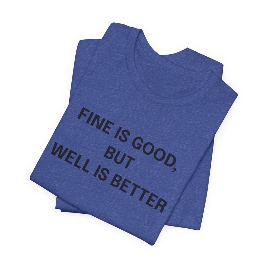 Workout Tee, Funny Graphic Tee - "Fine is Good, But Well is Better, I'm Both, Tho" Statement T-Shirt