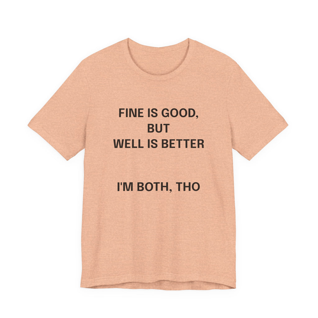 Workout Tee, Funny Graphic Tee - "Fine is Good, But Well is Better, I'm Both, Tho" Statement T-Shirt