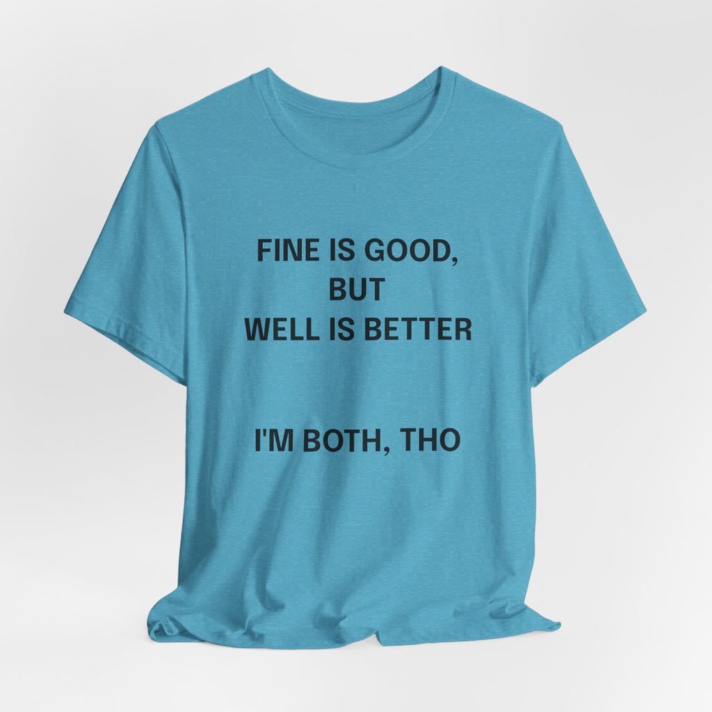 Workout Tee, Funny Graphic Tee - "Fine is Good, But Well is Better, I'm Both, Tho" Statement T-Shirt