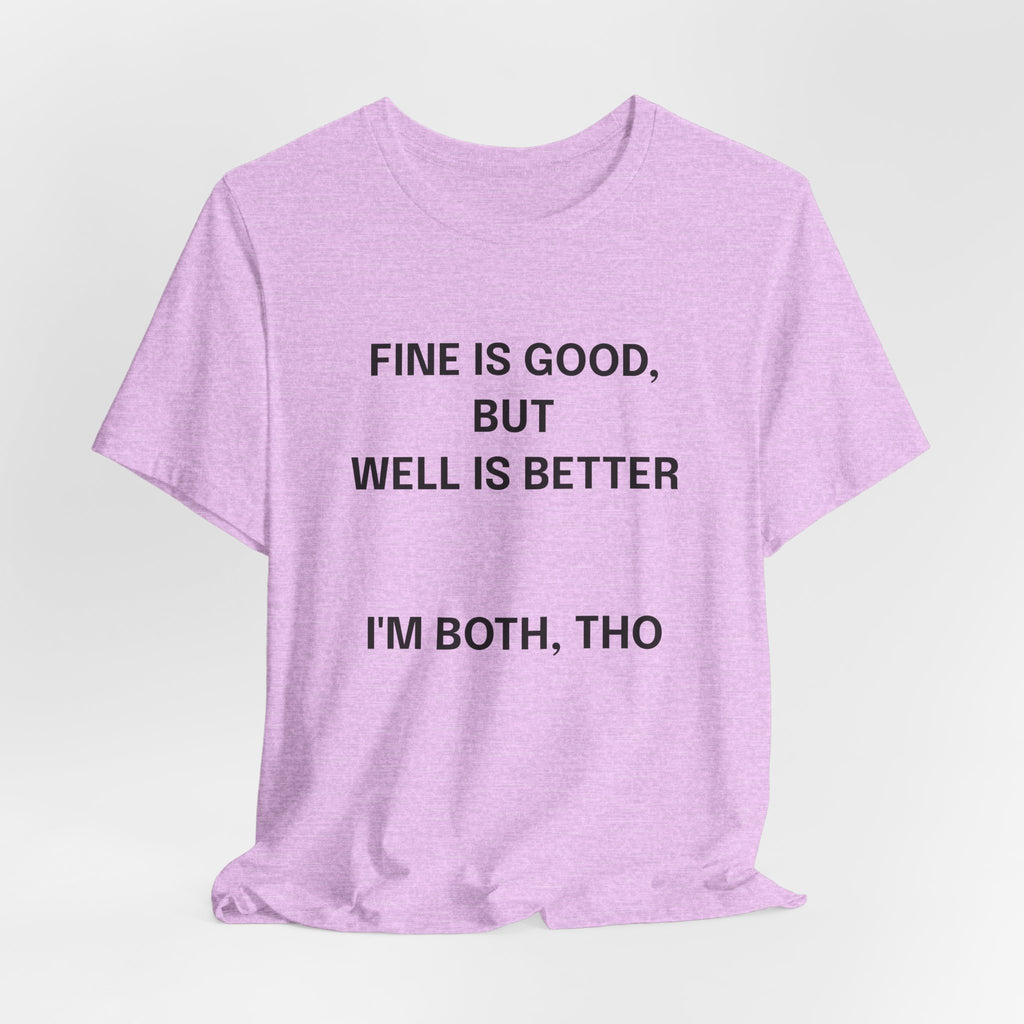 Workout Tee, Funny Graphic Tee - "Fine is Good, But Well is Better, I'm Both, Tho" Statement T-Shirt
